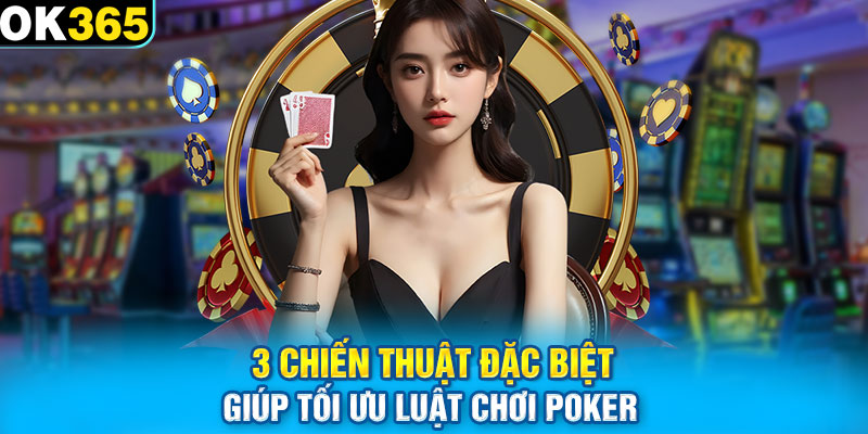 3 chiến thuật đặc biệt giúp tối ưu luật chơi Poker