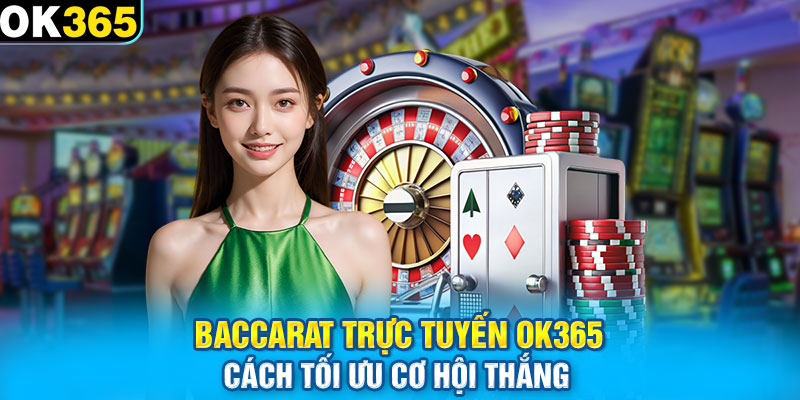 Baccarat Trực Tuyến OK365 - Cách Tối Ưu Cơ Hội Thắng