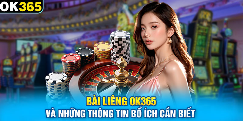 Bài Liêng OK365 Và Những Thông Tin Bổ Ích Cần Biết