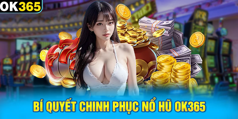 Bí quyết chinh phục nổ hũ OK365 dành cho người mới