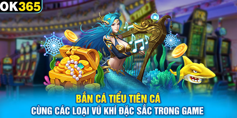 Bắn cá Tiểu Tiên Cá cùng các loại vũ khí đặc sắc trong game