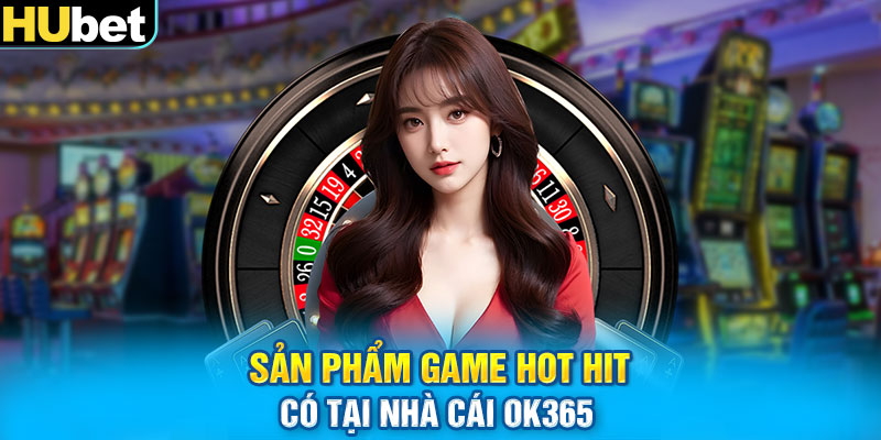 Sản phẩm game hot hit có tại nhà cái OK365 