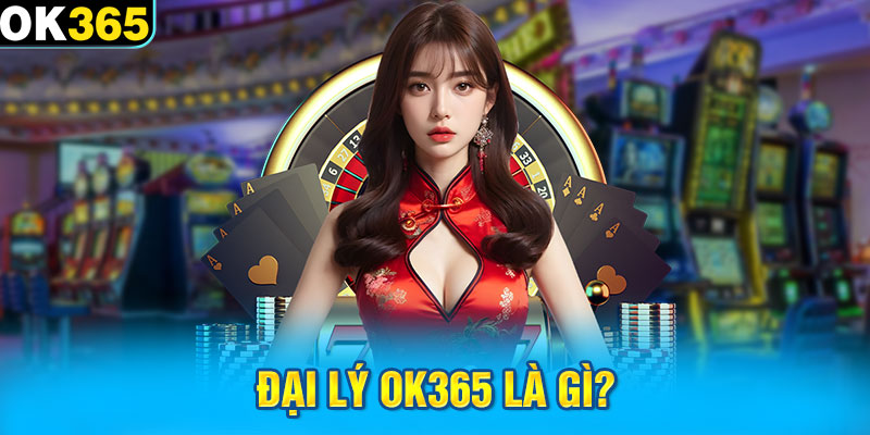 Đại lý OK365 là gì?