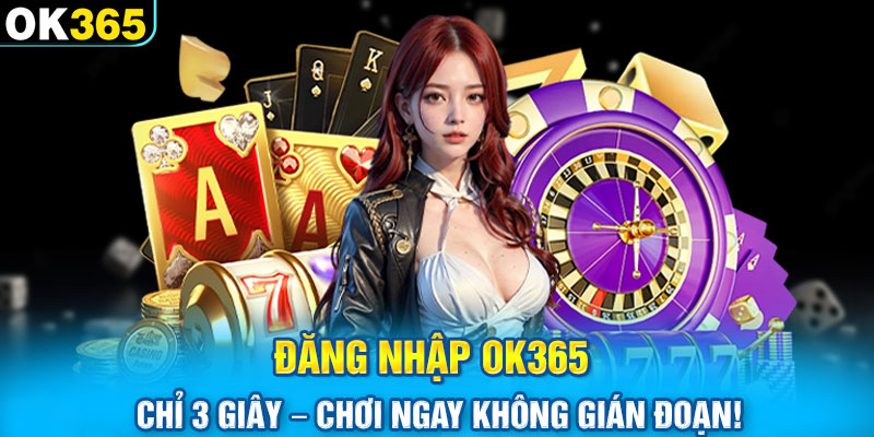 Đăng Nhập OK365 Chỉ 3 Giây – Chơi Ngay Không Gián Đoạn!