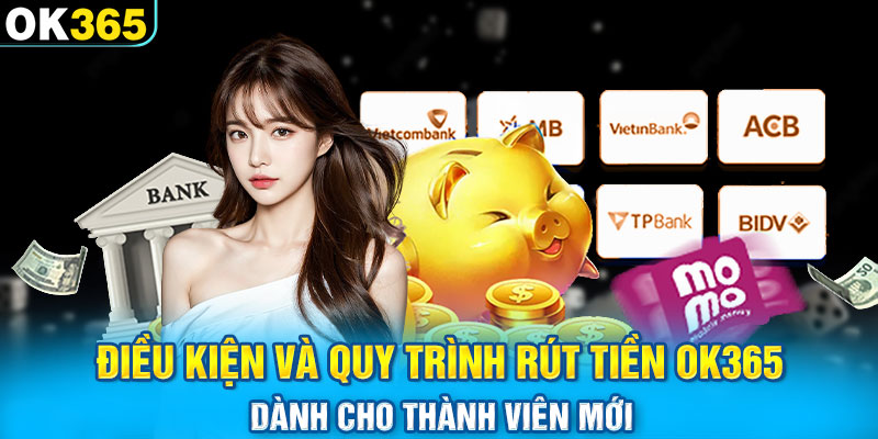 Điều kiện và quy trình rút tiền OK365 dành cho thành viên mới