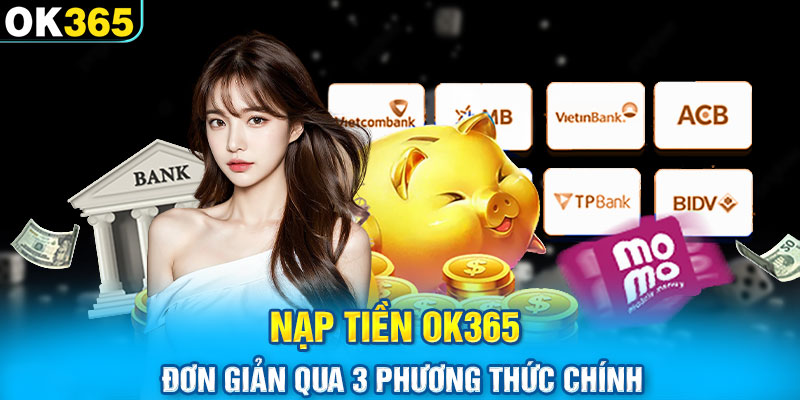 Nạp tiền OK365 đơn giản qua 3 phương thức chính