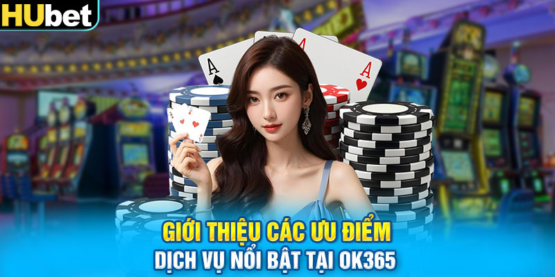 Giới thiệu các ưu điểm dịch vụ nổi bật tại OK365 