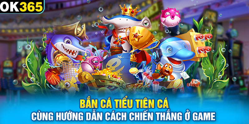 Bắn cá Tiểu Tiên Cá cùng hướng dẫn cách chiến thắng ở game