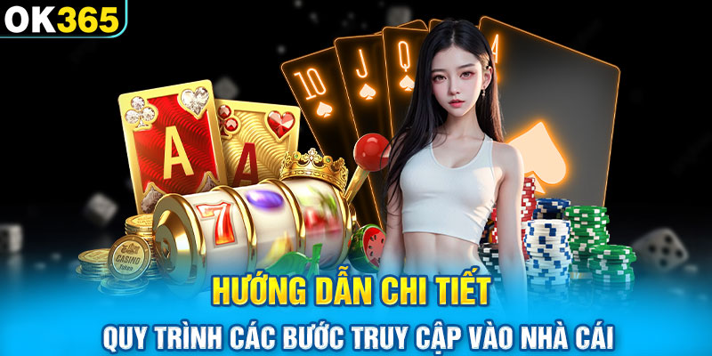 Hướng dẫn chi tiết quy trình các bước truy cập vào nhà cái