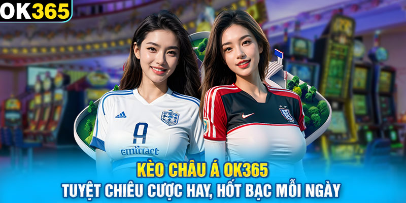 Kèo Châu Á OK365 Tuyệt Chiêu Cược Hay, Hốt Bạc Mỗi Ngày