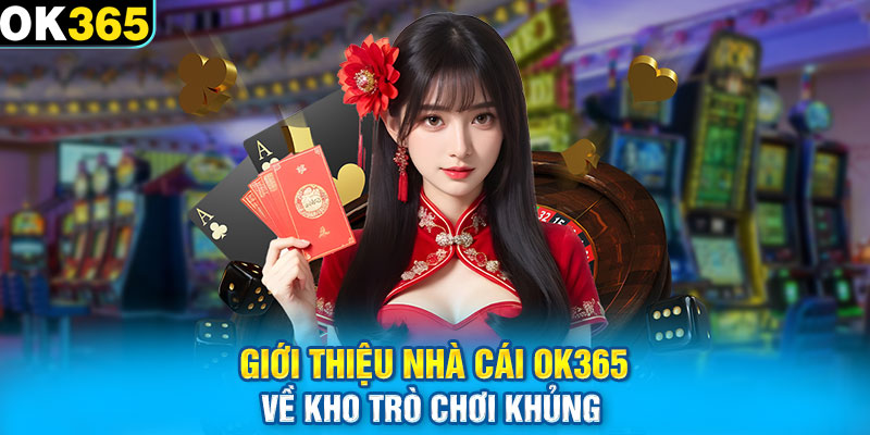 Giới thiệu nhà cái OK365 về kho trò chơi khủng