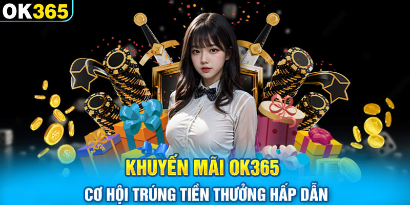 Khuyến Mãi Ok365 - Cơ Hội Trúng Tiền Thưởng Hấp Dẫn