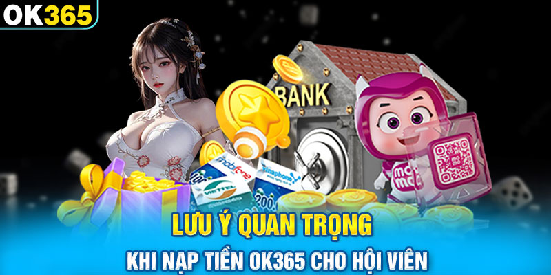 Lưu ý quan trọng khi nạp tiền OK365 cho hội viên