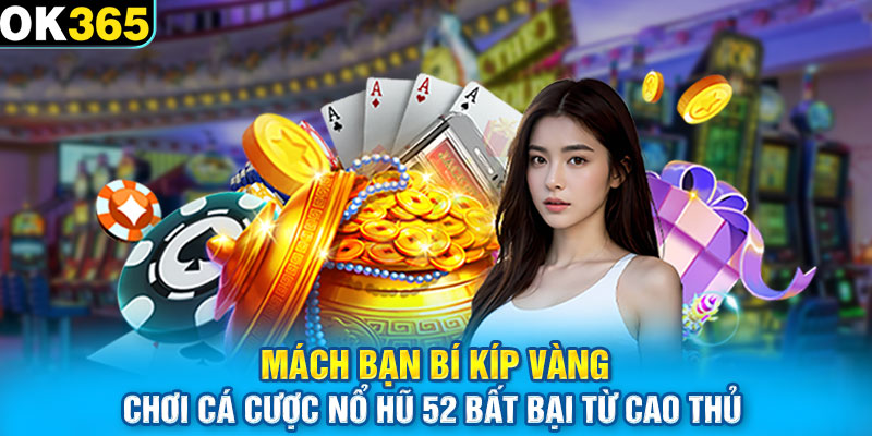 Mách bạn bí kíp vàng chơi cá cược nổ hũ 52 bất bại từ cao thủ