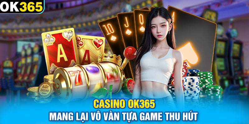 Casino OK365 mang lại vô vàn tựa game thu hút