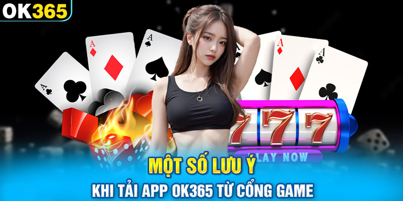 Một số lưu ý khi tải app OK365 từ cổng game