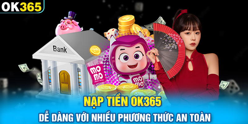 Nạp Tiền OK365 Dễ Dàng Với Nhiều Phương Thức An Toàn