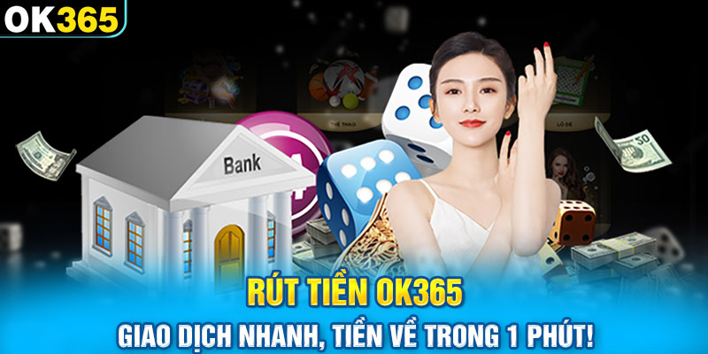 Rút Tiền OK365 – Giao Dịch Nhanh, Tiền Về Trong 1 Phút!