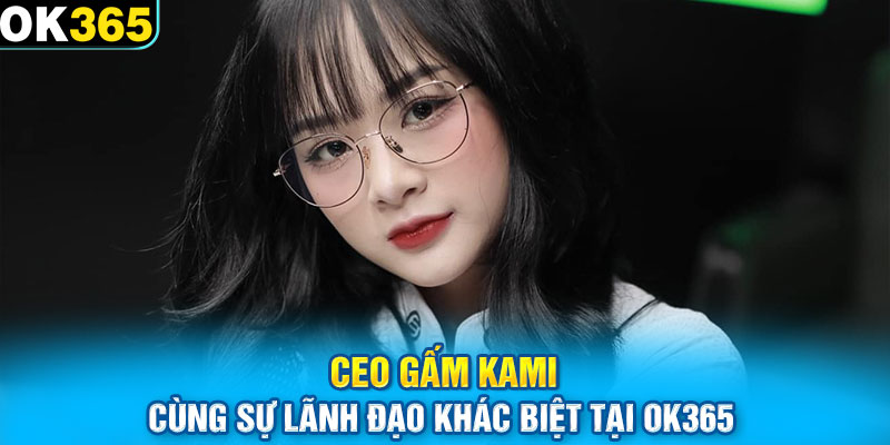 CEO Gấm Kami cùng sự lãnh đạo khác biệt tại OK365