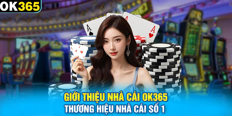 Giới thiệu nhà cái OK365 thương hiệu nhà cái số 1