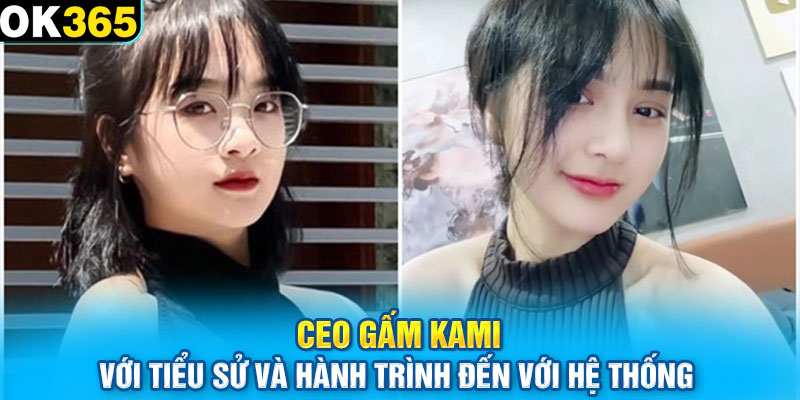 CEO Gấm Kami với tiểu sử và hành trình đến với hệ thống