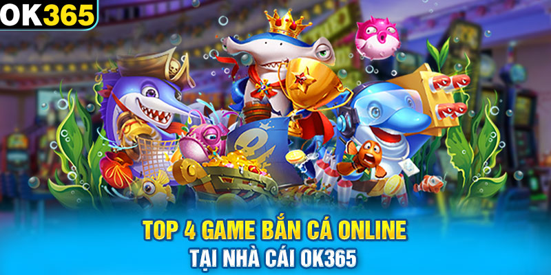 Top 4 game bắn cá online tại nhà cái OK365