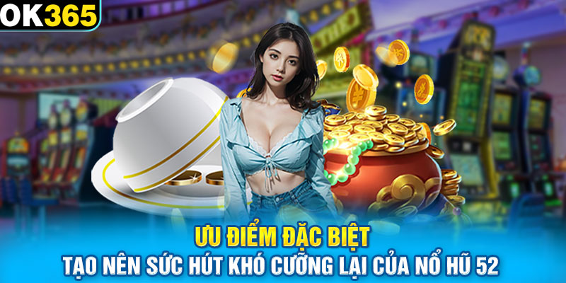 Ưu điểm đặc biệt tạo nên sức hút khó cưỡng lại của nổ hũ 52